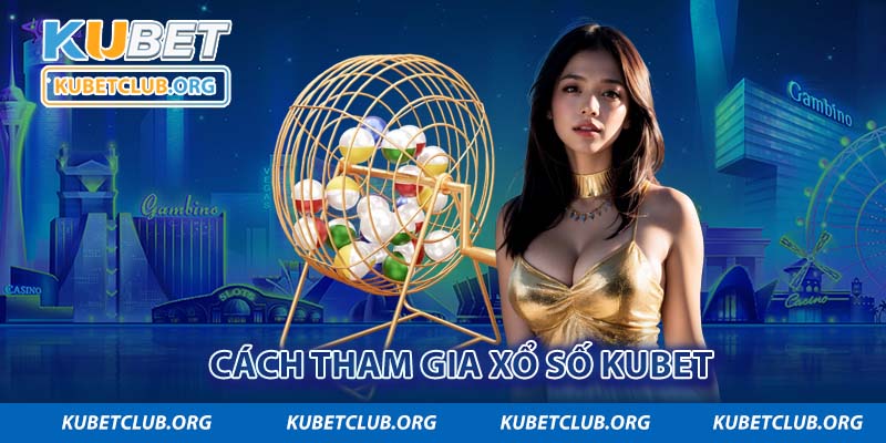 Cách tham gia xổ số Kubet