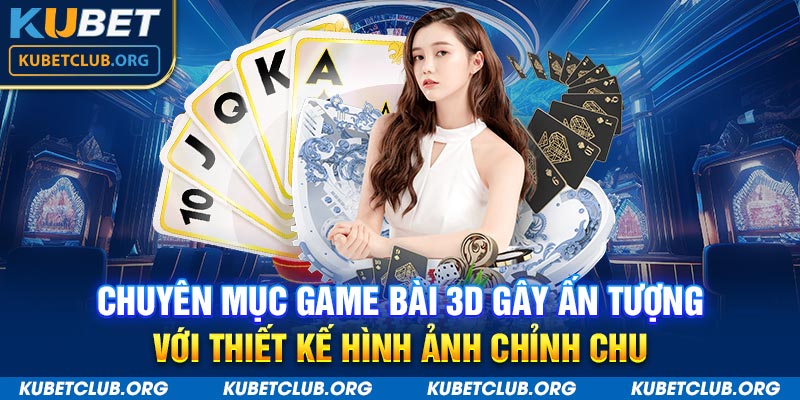 Chuyên mục game bài 3D gây ấn tượng với thiết kế hình ảnh chỉnh chu