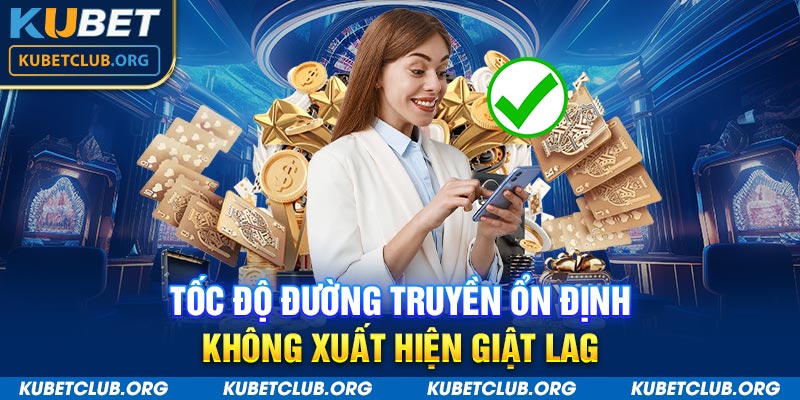 Tốc độ đường truyền ổn định không xuất hiện giật lag