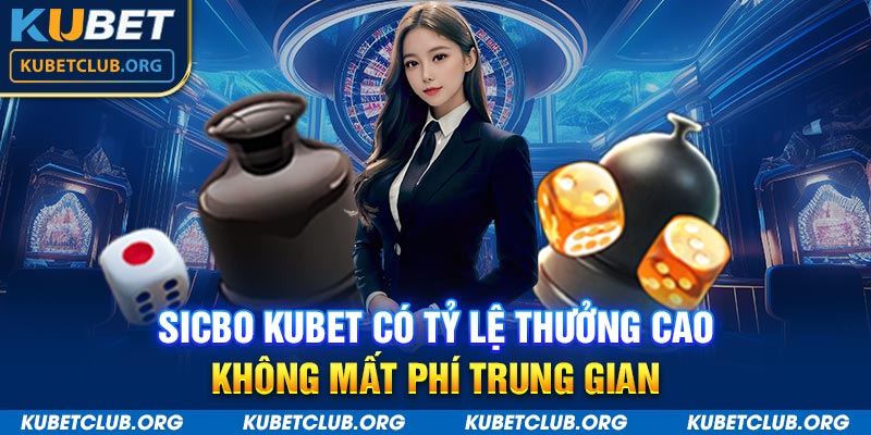 Sicbo Kubet có tỷ lệ thưởng cao không mất phí trung gian