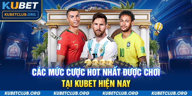 Các mức cược hot nhất được chơi tại Kubet hiện nay