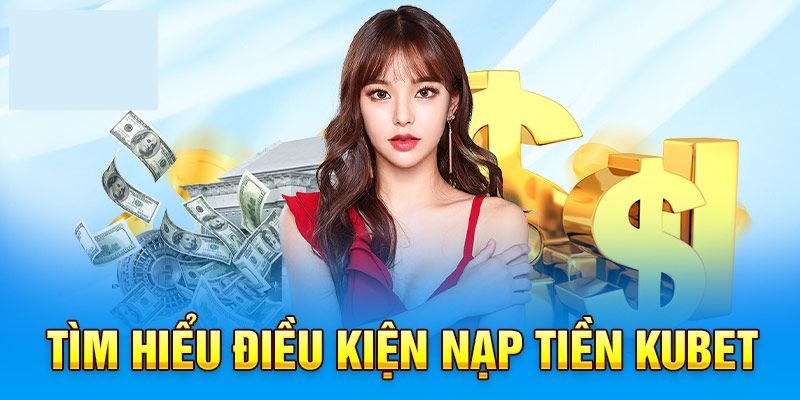 Tất tần tật điều kiện cần có để nạp tiền suôn sẻ