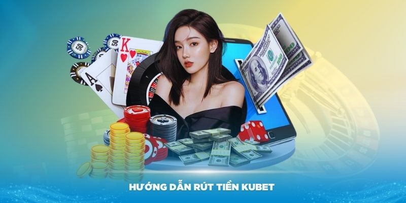 Hướng dẫn rút tiền Kubet chi tiết cho thành viên