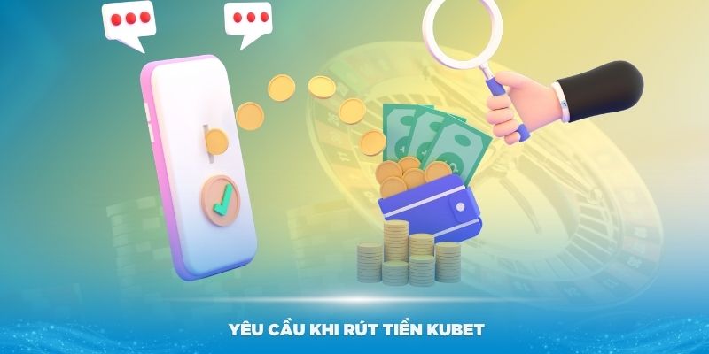 Một số yêu cầu khi hướng dẫn rút tiền Kubet